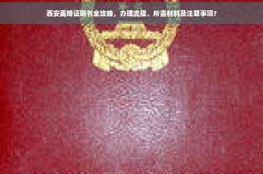西安离婚证明书全攻略，办理流程、所需材料及注意事项?