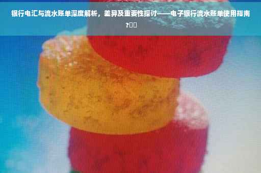 银行电汇与流水账单深度解析，差异及重要性探讨——电子银行流水账单使用指南 ?⚡️