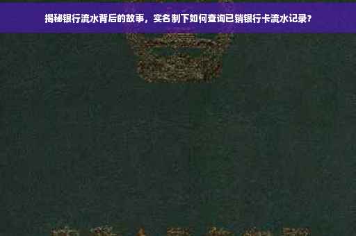揭秘银行流水背后的故事，实名制下如何查询已销银行卡流水记录？
