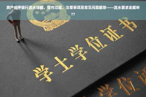 房产抵押银行流水详解，操作过程、注意事项及常见问题解答——流水要求全解析??