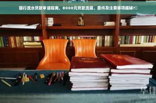银行流水贷款申请指南，8000元贷款流程、条件及注意事项揭秘?✨