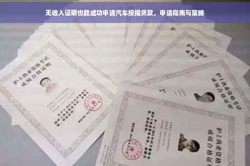 无收入证明也能成功申请汽车按揭贷款，申请指南与策略