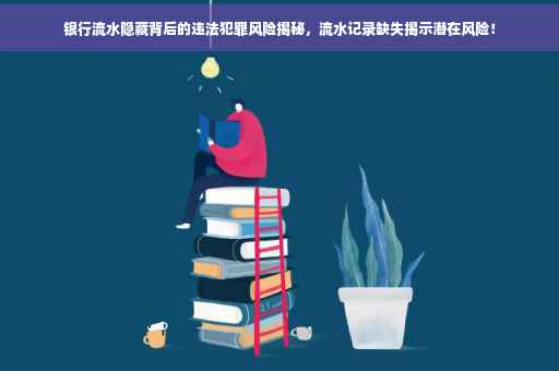 银行流水隐藏背后的违法犯罪风险揭秘，流水记录缺失揭示潜在风险！