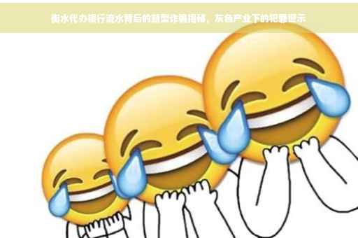 衡水代办银行流水背后的新型诈骗揭秘，灰色产业下的犯罪警示