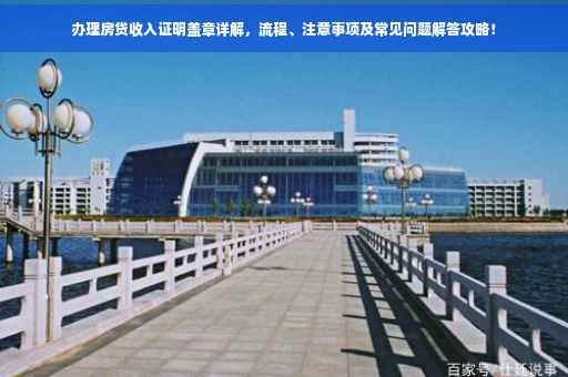 办理房贷收入证明盖章详解，流程、注意事项及常见问题解答攻略！