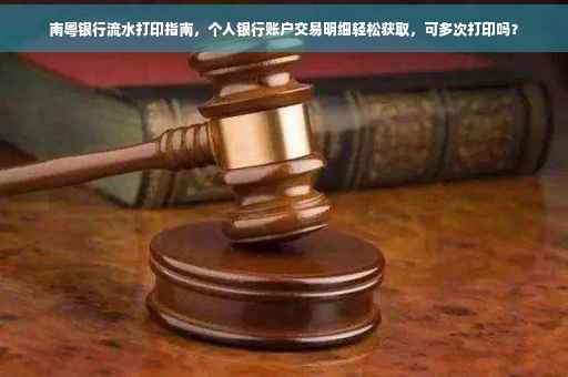 南粤银行流水打印指南，个人银行账户交易明细轻松获取，可多次打印吗？