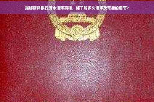 揭秘房贷银行流水进账真相，你了解多久进账及背后的细节？