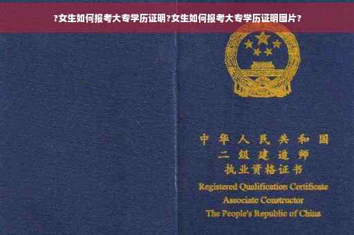 ?女生如何报考大专学历证明?女生如何报考大专学历证明图片?