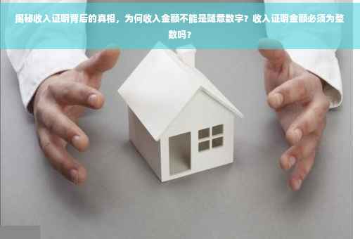 揭秘收入证明背后的真相，为何收入金额不能是随意数字？收入证明金额必须为整数吗？