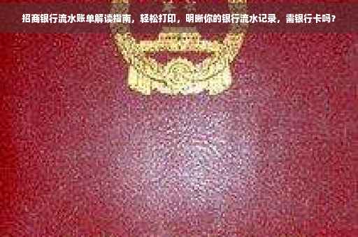 招商银行流水账单解读指南，轻松打印，明晰你的银行流水记录，需银行卡吗？