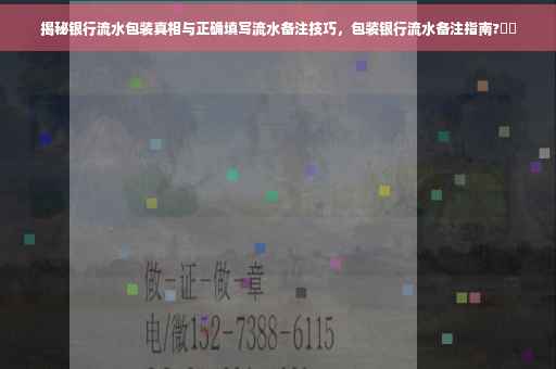 揭秘银行流水包装真相与正确填写流水备注技巧，包装银行流水备注指南?⚡️