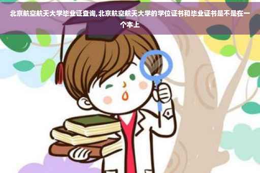 北京航空航天大学毕业证查询,北京航空航天大学的学位证书和毕业证书是不是在一个本上