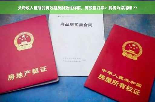 父母收入证明的有效期及时效性详解，有效期几年？解析为您揭秘 ??