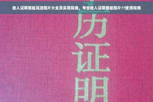 收入证明模板高清图片大全及实用指南，专业收入证明模板图片??使用指南