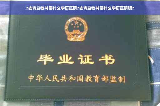 ?去青岛教书要什么学历证明?去青岛教书要什么学历证明呢?