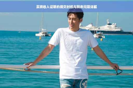 买房收入证明的提交时机与税务问题详解