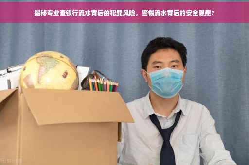 揭秘专业查银行流水背后的犯罪风险，警惕流水背后的安全隐患?