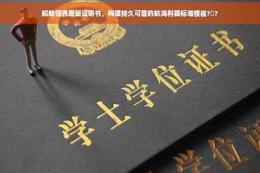 船舶保养质量证明书，构建持久可靠的航海利器标准模板?️?
