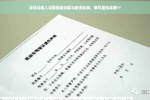 退休后收入证明模板详解与使用指南，撰写最佳实践??