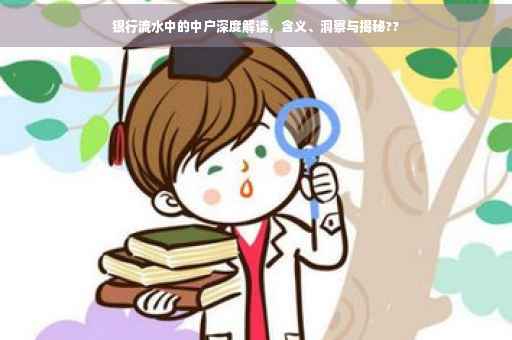 银行流水中的中户深度解读，含义、洞察与揭秘??