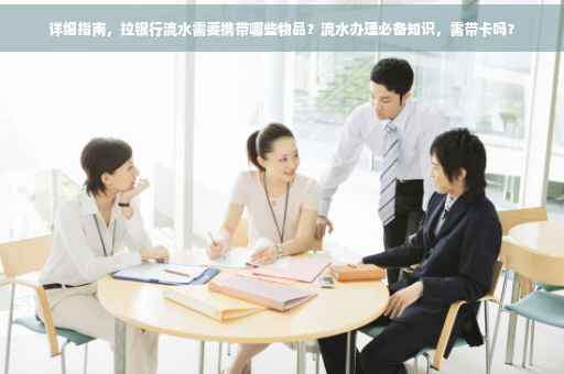 详细指南，拉银行流水需要携带哪些物品？流水办理必备知识，需带卡吗？