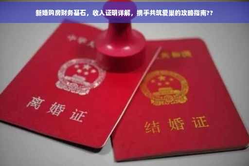 新婚购房财务基石，收入证明详解，携手共筑爱巢的攻略指南??