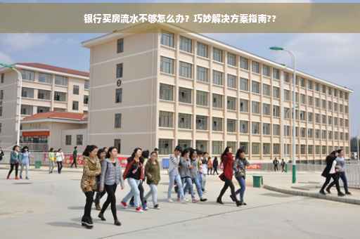 银行买房流水不够怎么办？巧妙解决方案指南??