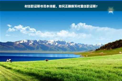村任职证明书范本详解，如何正确撰写村里任职证明？
