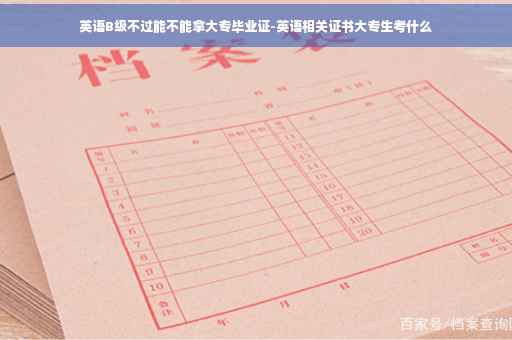 英语B级不过能不能拿大专毕业证-英语相关证书大专生考什么