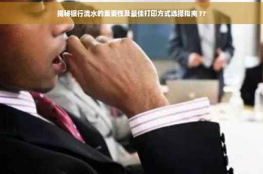 揭秘银行流水的重要性及最佳打印方式选择指南 ??