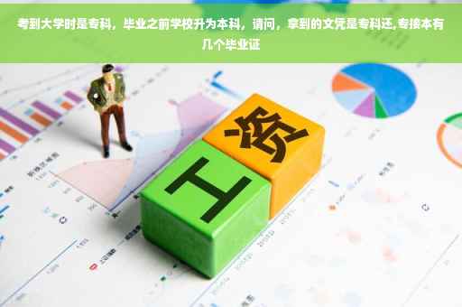 考到大学时是专科，毕业之前学校升为本科，请问，拿到的文凭是专科还,专接本有几个毕业证
