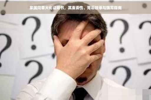 家属同意火化证明书，其重要性、背后故事与撰写指南