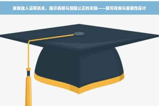 家庭收入证明机关，揭示真相与保障公正的关键——撰写指南与重要性探讨