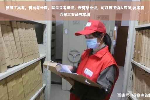 参加了高考，有高考分数，就是会考没过，没有毕业证，可以直接读大专吗,高考能否考大专证书本科