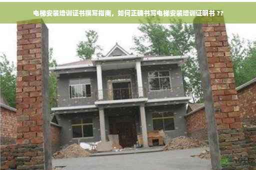 电梯安装培训证书撰写指南，如何正确书写电梯安装培训证明书 ??