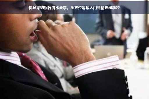 揭秘采购银行流水要求，全方位解读入门到精通秘籍??