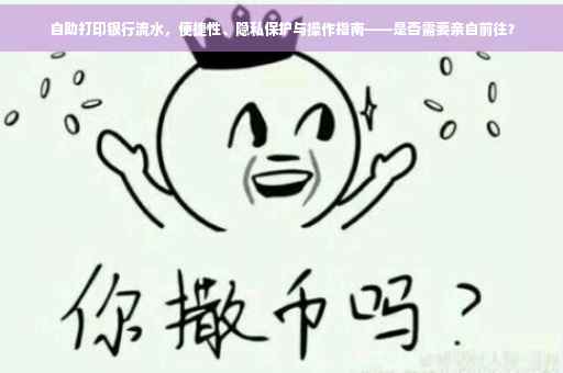 自助打印银行流水，便捷性、隐私保护与操作指南——是否需要亲自前往？