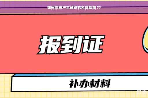 如何修改户主证明书名称指南 ??
