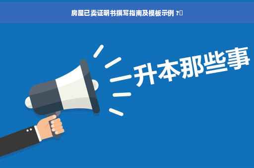 房屋已卖证明书撰写指南及模板示例 ?✨