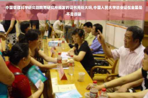中国管理科学研究院教育研究所颁发的证书用处大吗,中国人民大学毕业证在全国是不是很硬
