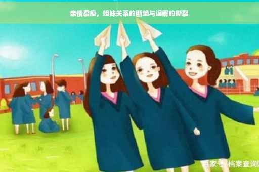 亲情裂痕，姐妹关系的断绝与误解的撕裂
