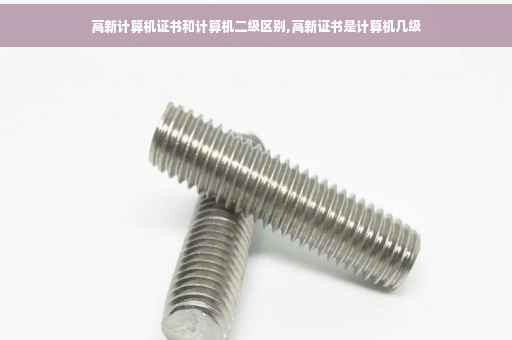 高新计算机证书和计算机二级区别,高新证书是计算机几级