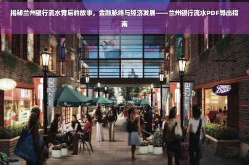 揭秘兰州银行流水背后的故事，金融脉络与经济发展——兰州银行流水PDF导出指南