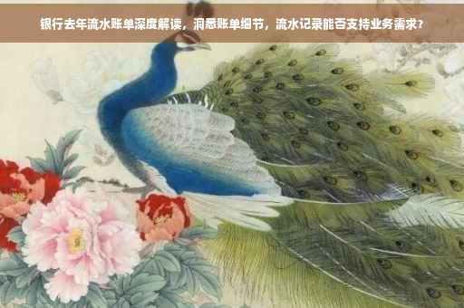 银行去年流水账单深度解读，洞悉账单细节，流水记录能否支持业务需求？