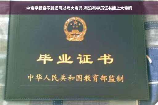 中专学籍查不到还可以考大专吗,有没有学历证书能上大专吗