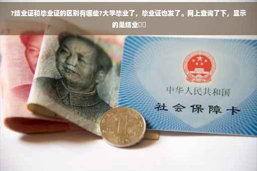 ?结业证和毕业证的区别有哪些?大学毕业了，毕业证也发了。网上查询了下，显示的是结业⚡️