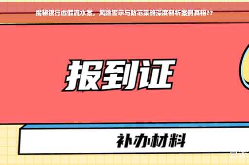 揭秘银行虚假流水案，风险警示与防范策略深度剖析案例真相??