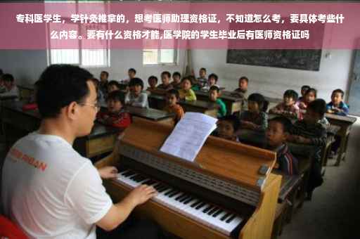 专科医学生，学针灸推拿的，想考医师助理资格证，不知道怎么考，要具体考些什么内容。要有什么资格才能,医学院的学生毕业后有医师资格证吗