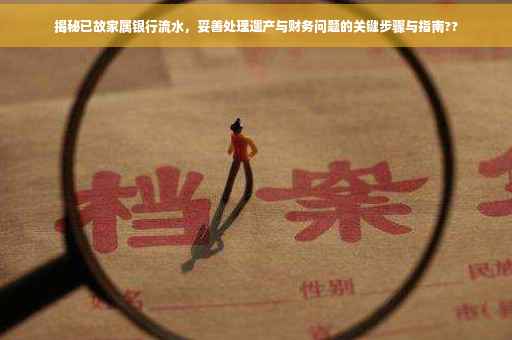 揭秘已故家属银行流水，妥善处理遗产与财务问题的关键步骤与指南??