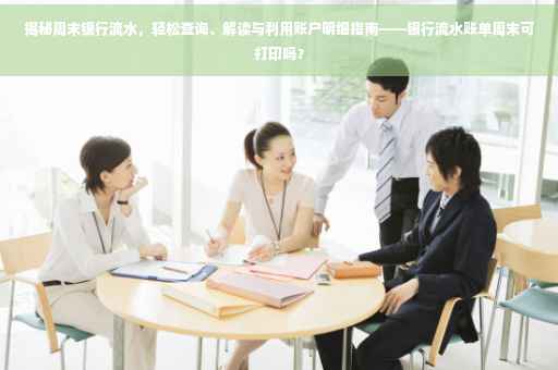 揭秘周末银行流水，轻松查询、解读与利用账户明细指南——银行流水账单周末可打印吗？